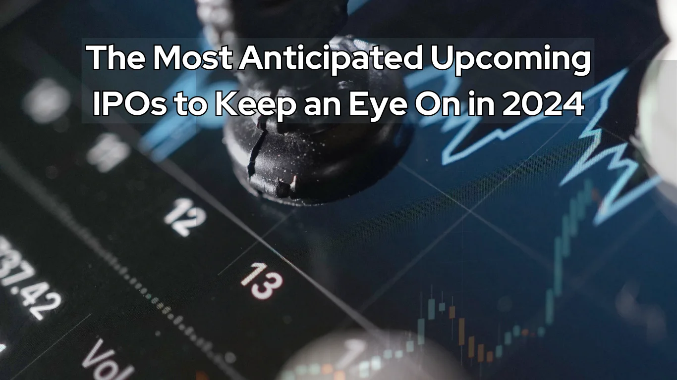 The Most Anticipated Upcoming IPOs to Keep an Eye On in 2024